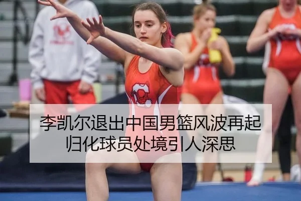 李凯尔退出中国男篮风波再起 归化球员处境引人深思